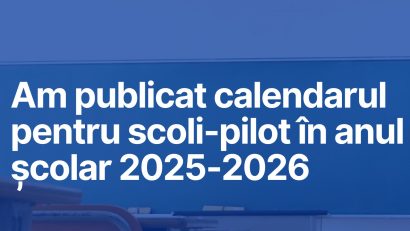 Ministerul Educației lansează apelul pentru înființarea și funcționarea școlilor-pilot în anul școlar 2025 – 2026